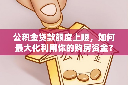 扎兰屯公积金贷款额度上限，如何最大化利用你的购房资金？