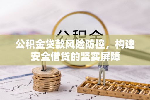 扎兰屯公积金贷款风险防控，构建安全借贷的坚实屏障