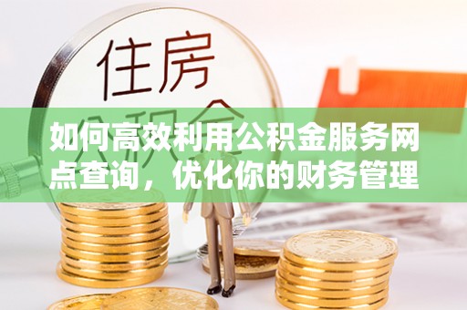 扎兰屯如何高效利用公积金服务网点查询，优化你的财务管理