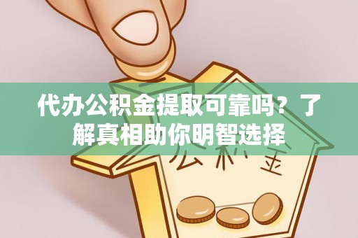 扎兰屯代办公积金提取可靠吗？了解真相助你明智选择