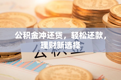 扎兰屯公积金冲还贷，轻松还款，理财新选择
