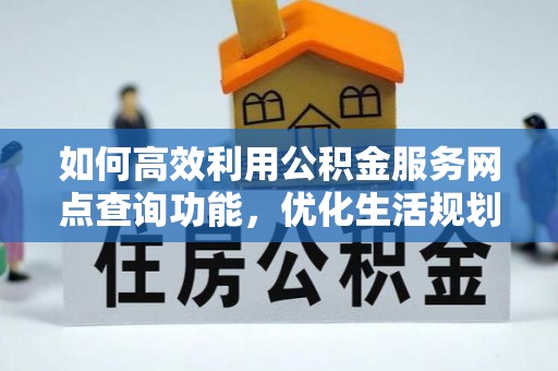 扎兰屯如何高效利用公积金服务网点查询功能，优化生活规划