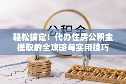 扎兰屯轻松搞定！代办住房公积金提取的全攻略与实用技巧