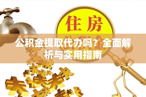扎兰屯公积金提取代办吗？全面解析与实用指南