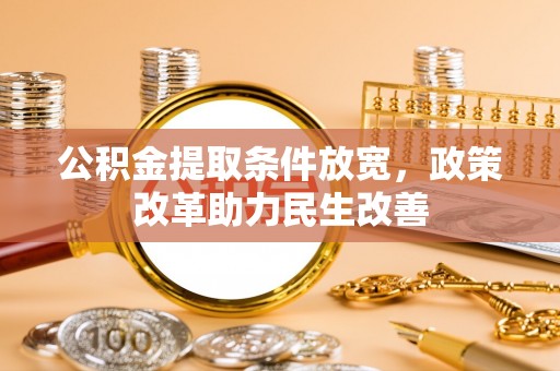 扎兰屯公积金提取条件放宽，政策改革助力民生改善