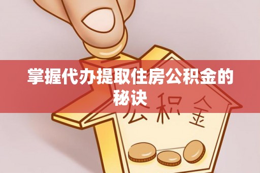 扎兰屯掌握代办提取住房公积金的秘诀