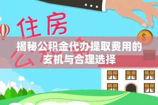 扎兰屯揭秘公积金代办提取费用的玄机与合理选择