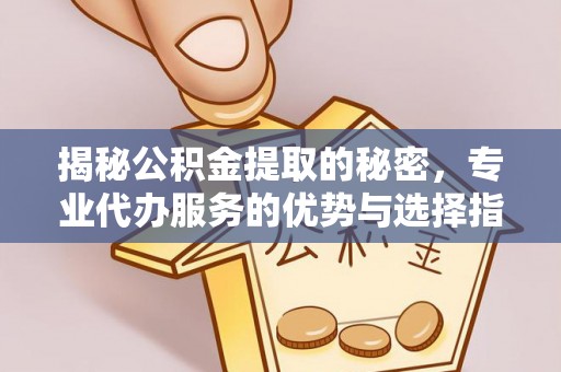 扎兰屯揭秘公积金提取的秘密，专业代办服务的优势与选择指南
