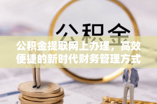 扎兰屯公积金提取网上办理，高效便捷的新时代财务管理方式