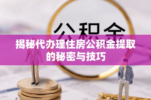 扎兰屯揭秘代办理住房公积金提取的秘密与技巧