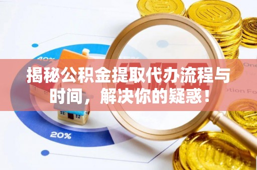 扎兰屯揭秘公积金提取代办流程与时间，解决你的疑惑！