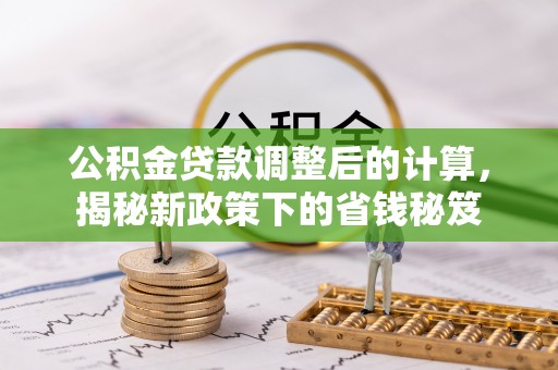 扎兰屯公积金贷款调整后的计算，揭秘新政策下的省钱秘笈