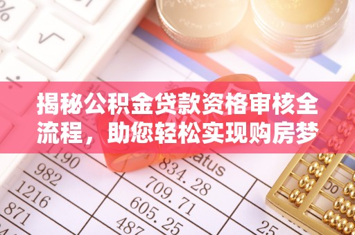 扎兰屯揭秘公积金贷款资格审核全流程，助您轻松实现购房梦想
