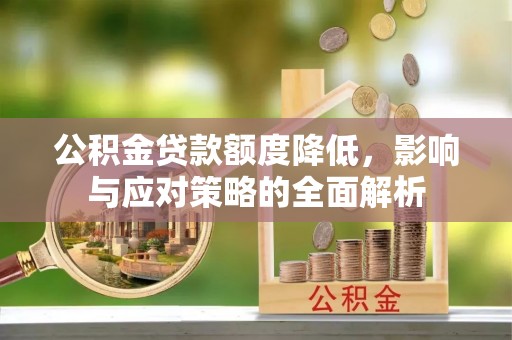 扎兰屯公积金贷款额度降低，影响与应对策略的全面解析