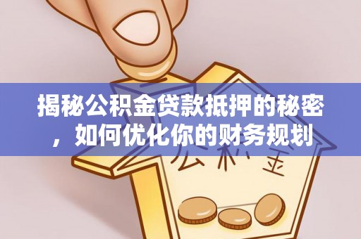 扎兰屯揭秘公积金贷款抵押的秘密，如何优化你的财务规划