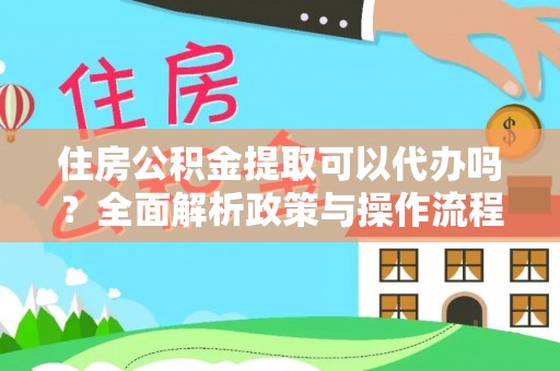 扎兰屯住房公积金提取可以代办吗？全面解析政策与操作流程