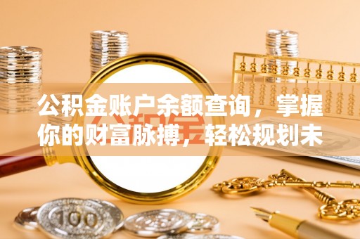 扎兰屯公积金账户余额查询，掌握你的财富脉搏，轻松规划未来