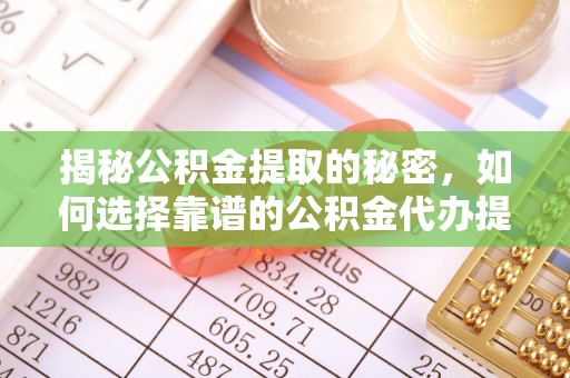 扎兰屯揭秘公积金提取的秘密，如何选择靠谱的公积金代办提取公司