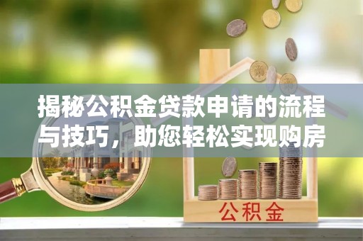 扎兰屯揭秘公积金贷款申请的流程与技巧，助您轻松实现购房梦