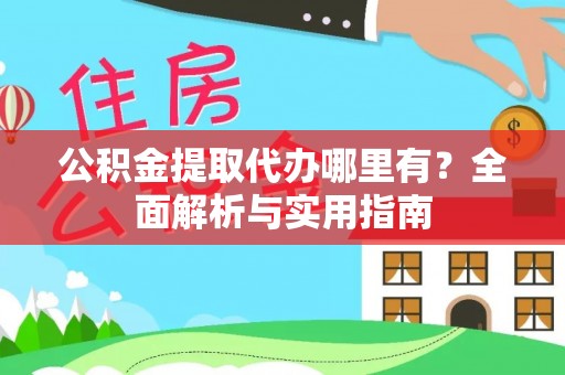 扎兰屯公积金提取代办哪里有？全面解析与实用指南