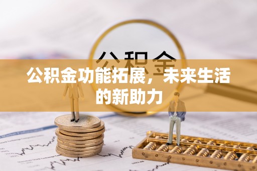 扎兰屯公积金功能拓展，未来生活的新助力