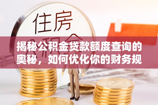 扎兰屯揭秘公积金贷款额度查询的奥秘，如何优化你的财务规划