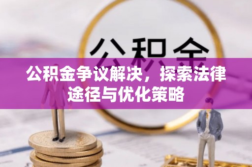 扎兰屯公积金争议解决，探索法律途径与优化策略