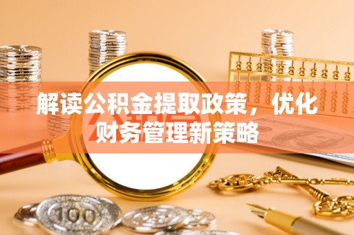 扎兰屯解读公积金提取政策，优化财务管理新策略