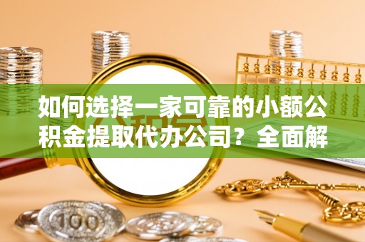 扎兰屯如何选择一家可靠的小额公积金提取代办公司？全面解析与实用指南