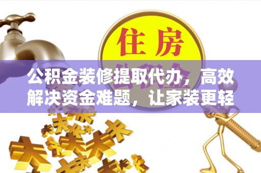扎兰屯公积金装修提取代办，高效解决资金难题，让家装更轻松