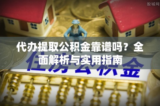扎兰屯代办提取公积金靠谱吗？全面解析与实用指南