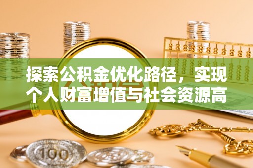 扎兰屯探索公积金优化路径，实现个人财富增值与社会资源高效配置