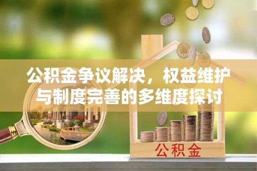 扎兰屯公积金争议解决，权益维护与制度完善的多维度探讨