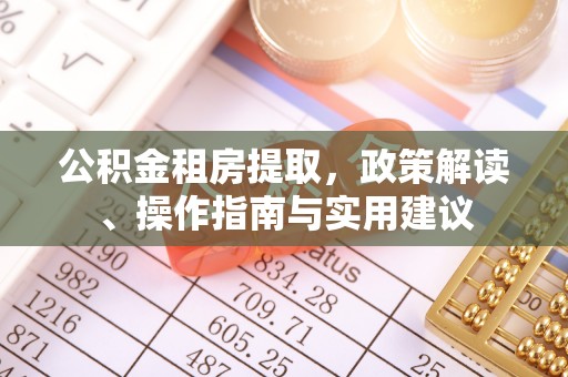扎兰屯公积金租房提取，政策解读、操作指南与实用建议