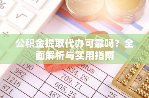 扎兰屯公积金提取代办可靠吗？全面解析与实用指南