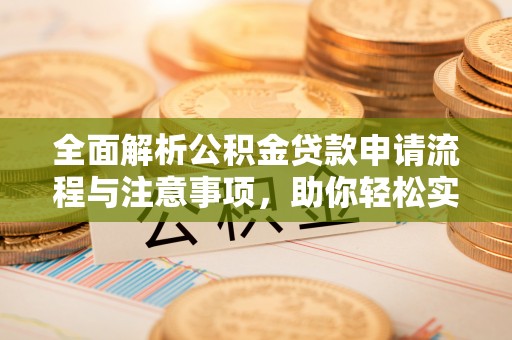 扎兰屯全面解析公积金贷款申请流程与注意事项，助你轻松实现购房梦想