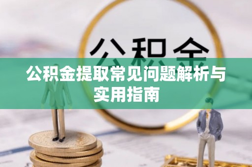 扎兰屯公积金提取常见问题解析与实用指南