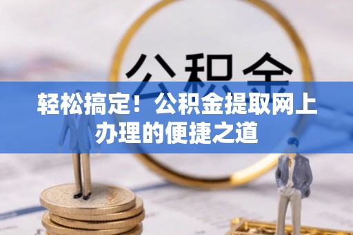 扎兰屯轻松搞定！公积金提取网上办理的便捷之道