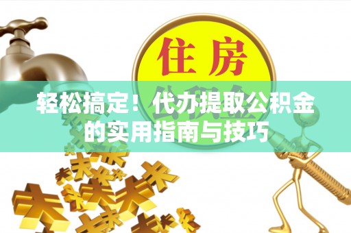扎兰屯轻松搞定！代办提取公积金的实用指南与技巧
