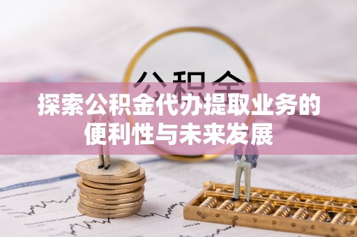 扎兰屯探索公积金代办提取业务的便利性与未来发展