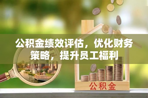 扎兰屯公积金绩效评估，优化财务策略，提升员工福利