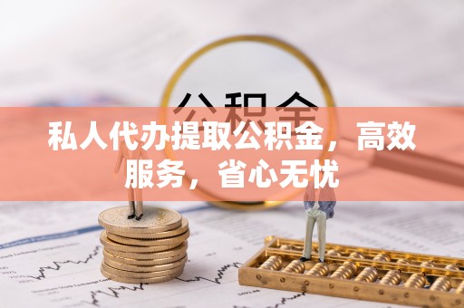 扎兰屯私人代办提取公积金，高效服务，省心无忧