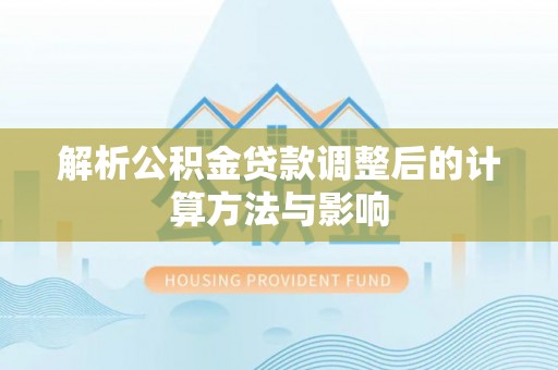 扎兰屯解析公积金贷款调整后的计算方法与影响