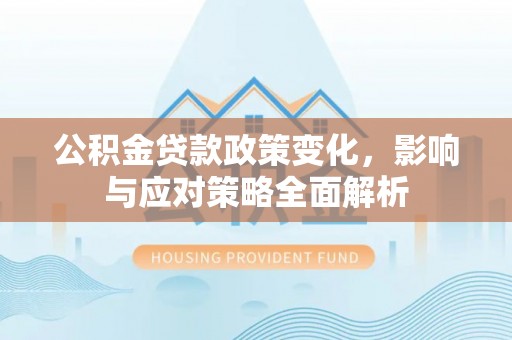 扎兰屯公积金贷款政策变化，影响与应对策略全面解析