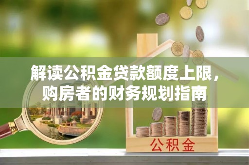 扎兰屯解读公积金贷款额度上限，购房者的财务规划指南
