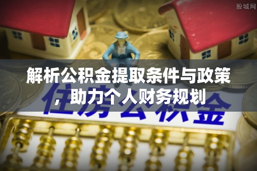 扎兰屯解析公积金提取条件与政策，助力个人财务规划