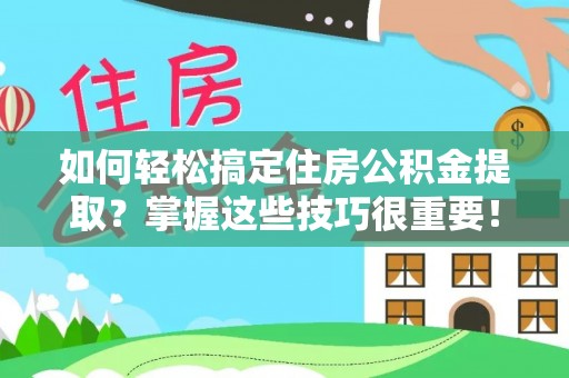 扎兰屯如何轻松搞定住房公积金提取？掌握这些技巧很重要！