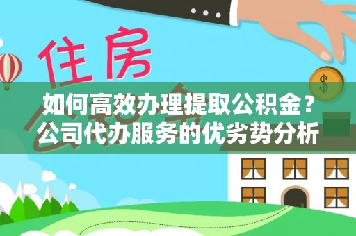 扎兰屯如何高效办理提取公积金？公司代办服务的优劣势分析