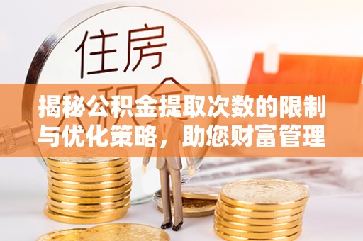 扎兰屯揭秘公积金提取次数的限制与优化策略，助您财富管理更高效