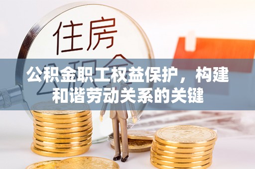 扎兰屯公积金职工权益保护，构建和谐劳动关系的关键